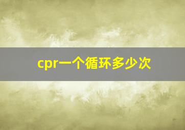 cpr一个循环多少次