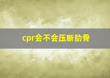 cpr会不会压断肋骨