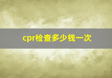 cpr检查多少钱一次