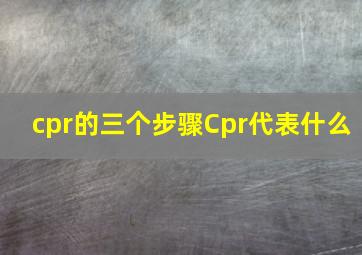 cpr的三个步骤Cpr代表什么