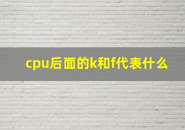 cpu后面的k和f代表什么