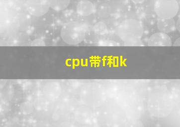 cpu带f和k