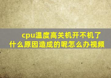 cpu温度高关机开不机了什么原因造成的呢怎么办视频