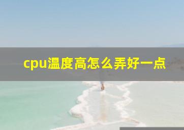 cpu温度高怎么弄好一点