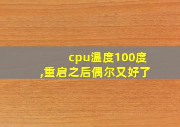 cpu温度100度,重启之后偶尔又好了