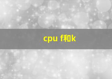 cpu f和k