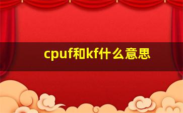 cpuf和kf什么意思