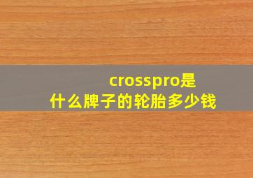 crosspro是什么牌子的轮胎多少钱