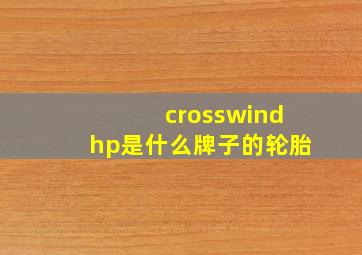 crosswindhp是什么牌子的轮胎