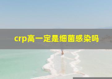 crp高一定是细菌感染吗