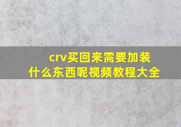 crv买回来需要加装什么东西呢视频教程大全