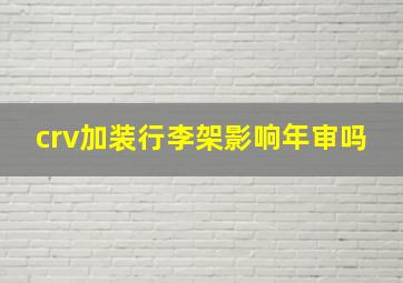 crv加装行李架影响年审吗