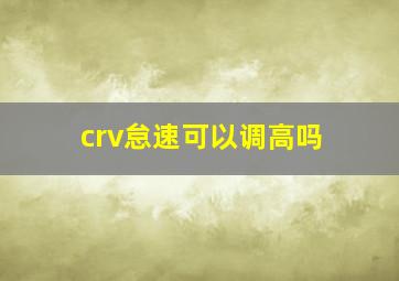 crv怠速可以调高吗