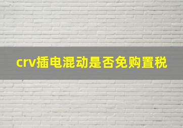 crv插电混动是否免购置税