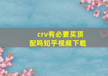 crv有必要买顶配吗知乎视频下载