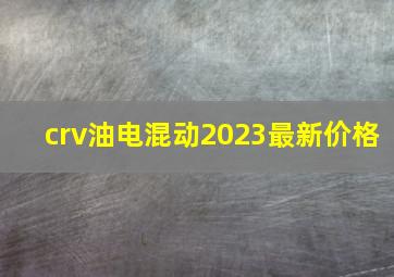 crv油电混动2023最新价格