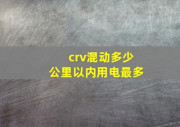 crv混动多少公里以内用电最多