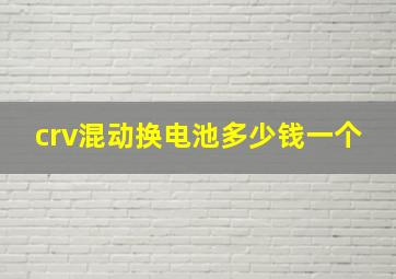 crv混动换电池多少钱一个