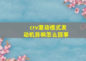 crv混动模式发动机异响怎么回事