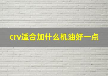 crv适合加什么机油好一点