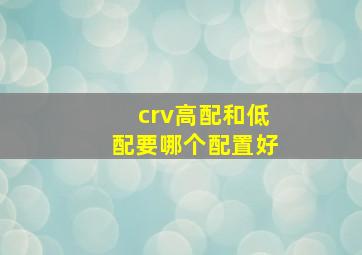 crv高配和低配要哪个配置好