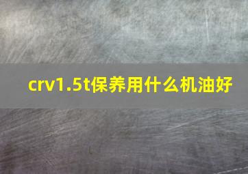 crv1.5t保养用什么机油好