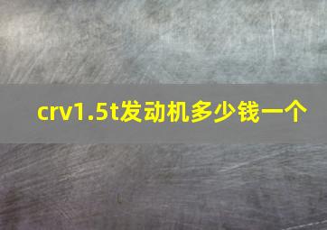 crv1.5t发动机多少钱一个