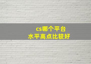 cs哪个平台水平高点比较好