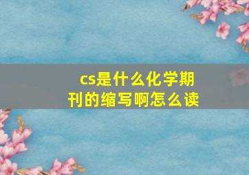 cs是什么化学期刊的缩写啊怎么读