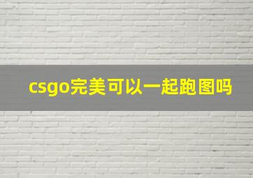 csgo完美可以一起跑图吗