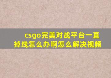 csgo完美对战平台一直掉线怎么办啊怎么解决视频