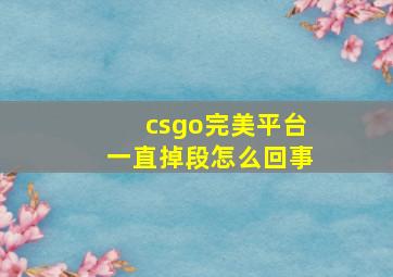 csgo完美平台一直掉段怎么回事