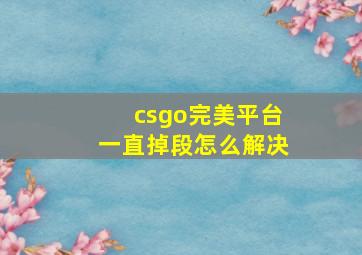 csgo完美平台一直掉段怎么解决