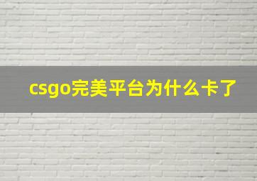 csgo完美平台为什么卡了