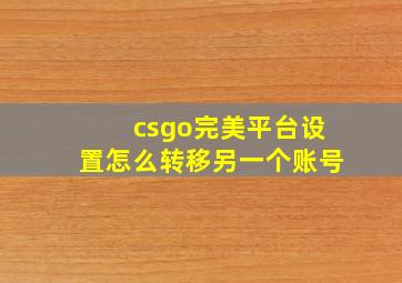 csgo完美平台设置怎么转移另一个账号