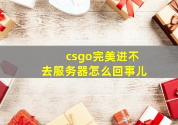 csgo完美进不去服务器怎么回事儿