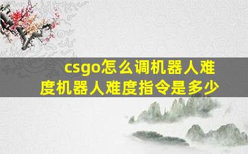 csgo怎么调机器人难度机器人难度指令是多少