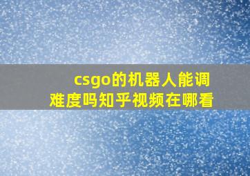 csgo的机器人能调难度吗知乎视频在哪看