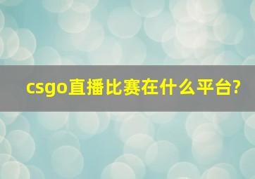 csgo直播比赛在什么平台?