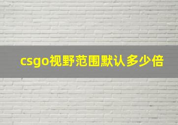 csgo视野范围默认多少倍