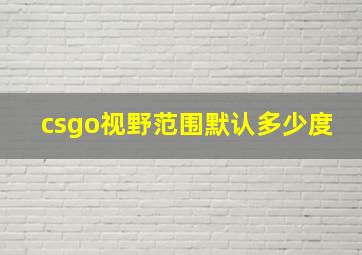 csgo视野范围默认多少度