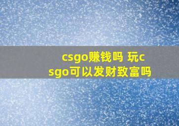 csgo赚钱吗 玩csgo可以发财致富吗