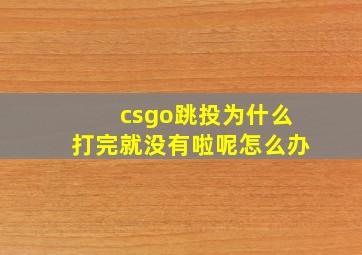 csgo跳投为什么打完就没有啦呢怎么办