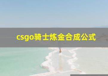 csgo骑士炼金合成公式