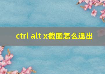 ctrl+alt+x截图怎么退出