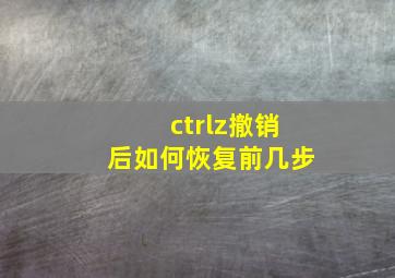 ctrlz撤销后如何恢复前几步