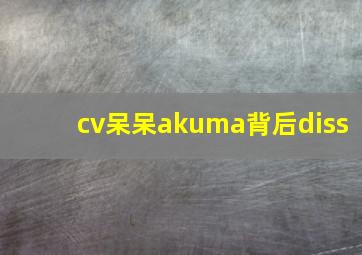 cv呆呆akuma背后diss