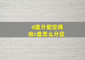 d盘分配空间给c盘怎么分区