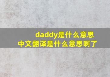 daddy是什么意思中文翻译是什么意思啊了