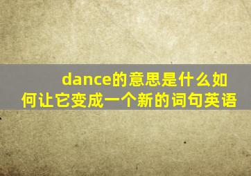 dance的意思是什么如何让它变成一个新的词句英语